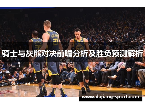 骑士与灰熊对决前瞻分析及胜负预测解析