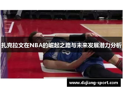 扎克拉文在NBA的崛起之路与未来发展潜力分析